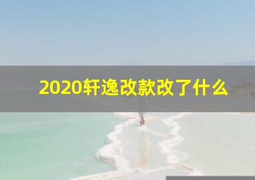 2020轩逸改款改了什么