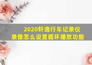 2020轩逸行车记录仪录像怎么设置循环播放功能