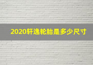 2020轩逸轮胎是多少尺寸