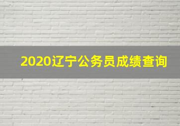 2020辽宁公务员成绩查询