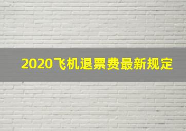 2020飞机退票费最新规定