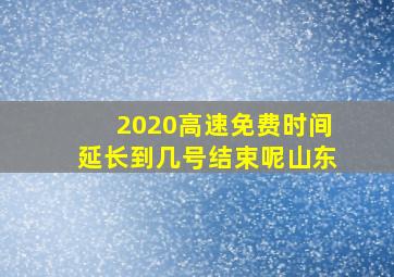 2020高速免费时间延长到几号结束呢山东