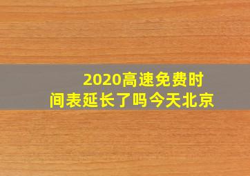 2020高速免费时间表延长了吗今天北京