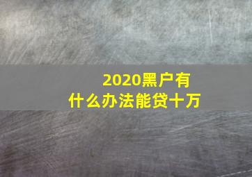 2020黑户有什么办法能贷十万