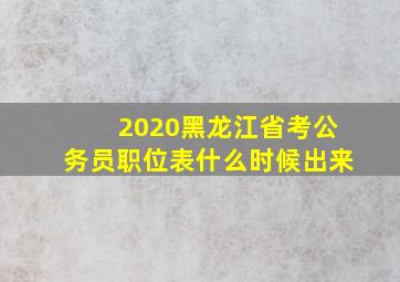 2020黑龙江省考公务员职位表什么时候出来