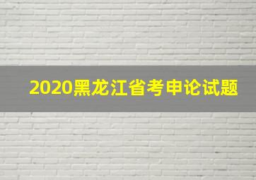 2020黑龙江省考申论试题