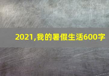 2021,我的暑假生活600字