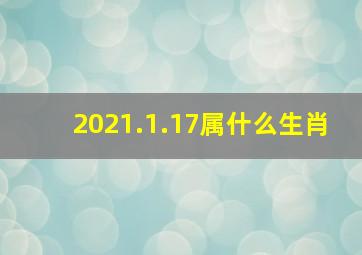 2021.1.17属什么生肖