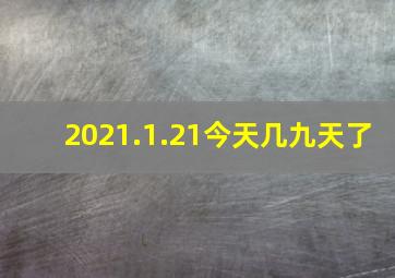 2021.1.21今天几九天了