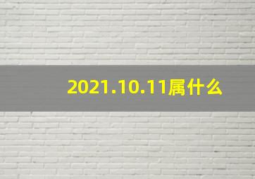 2021.10.11属什么