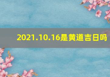 2021.10.16是黄道吉日吗