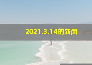 2021.3.14的新闻