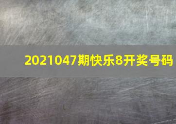 2021047期快乐8开奖号码