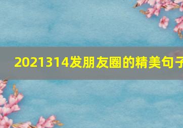 2021314发朋友圈的精美句子