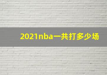 2021nba一共打多少场