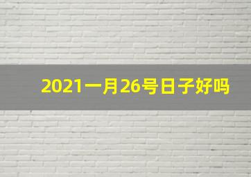 2021一月26号日子好吗