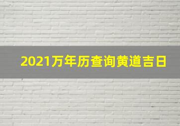 2021万年历查询黄道吉日