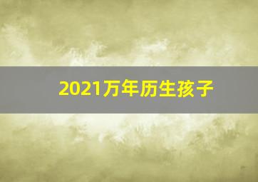 2021万年历生孩子