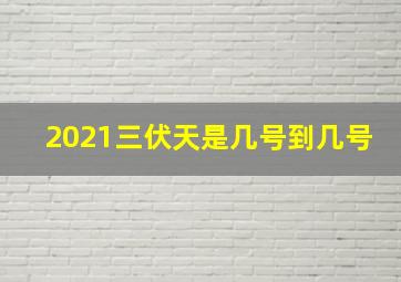 2021三伏天是几号到几号