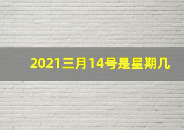 2021三月14号是星期几