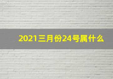 2021三月份24号属什么