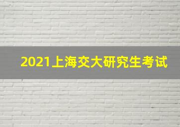 2021上海交大研究生考试