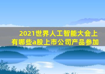 2021世界人工智能大会上有哪些a股上市公司产品参加