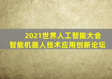 2021世界人工智能大会智能机器人技术应用创新论坛