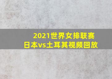 2021世界女排联赛日本vs土耳其视频回放