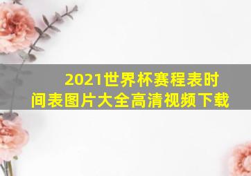 2021世界杯赛程表时间表图片大全高清视频下载