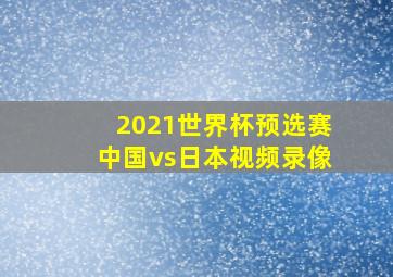 2021世界杯预选赛中国vs日本视频录像