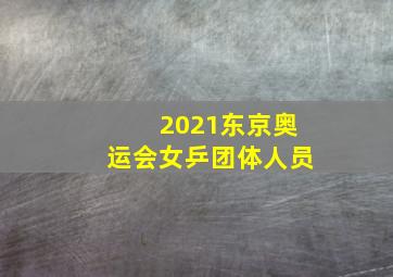 2021东京奥运会女乒团体人员