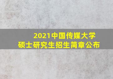 2021中国传媒大学硕士研究生招生简章公布