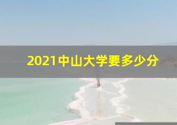 2021中山大学要多少分