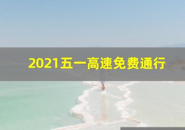 2021五一高速免费通行