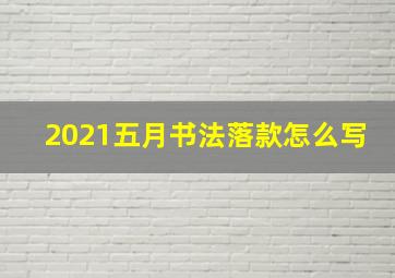 2021五月书法落款怎么写