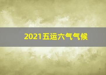 2021五运六气气候