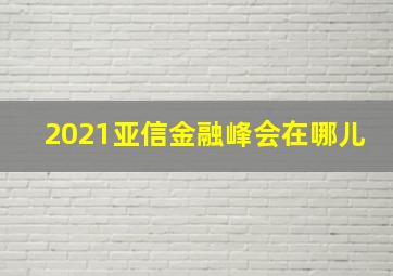 2021亚信金融峰会在哪儿