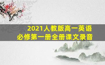 2021人教版高一英语必修第一册全册课文录音