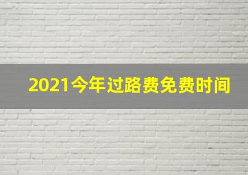 2021今年过路费免费时间