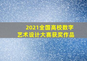 2021全国高校数字艺术设计大赛获奖作品