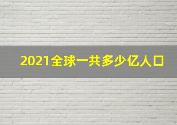 2021全球一共多少亿人口