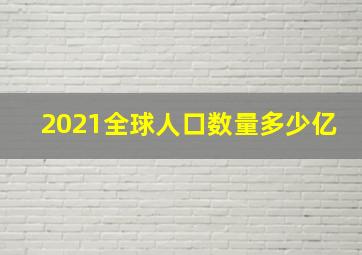 2021全球人口数量多少亿