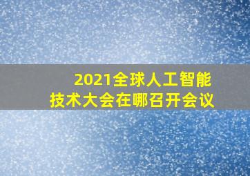 2021全球人工智能技术大会在哪召开会议