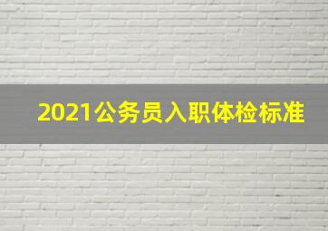 2021公务员入职体检标准