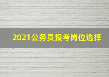 2021公务员报考岗位选择