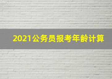 2021公务员报考年龄计算