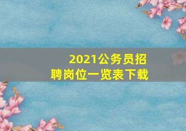 2021公务员招聘岗位一览表下载