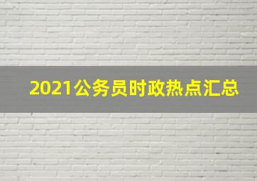 2021公务员时政热点汇总