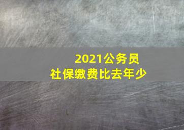 2021公务员社保缴费比去年少